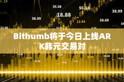 Bithumb將于今日上線ARK韓元交易對(duì)