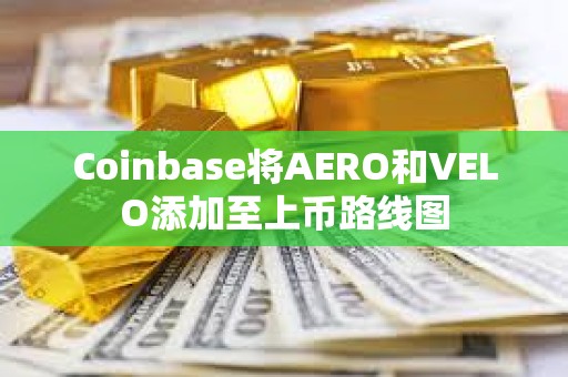 Coinbase將AERO和VELO添加至上幣路線圖