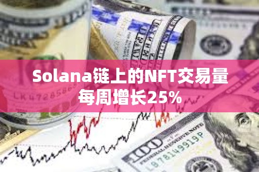 Solana鏈上的NFT交易量每周增長(zhǎng)25%