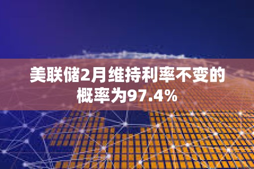 美聯儲2月維持利率不變的概率為97.4%