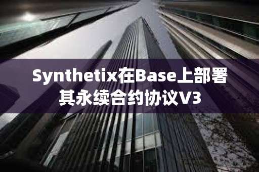 Synthetix在Base上部署其永續(xù)合約協(xié)議V3