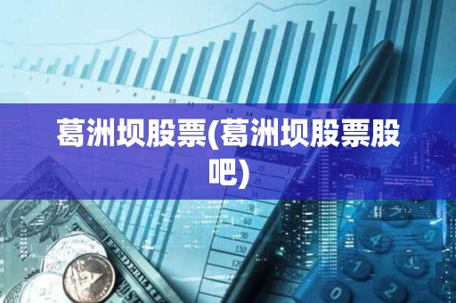 葛洲壩股票(葛洲壩股票股吧) 葛洲壩股票(葛洲壩股票股吧)