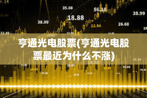 亨通光電股票(亨通光電股票最近為什么不漲) 亨通光電股票(亨通光電股票最近為什么不漲)