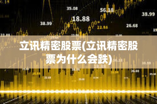 立訊精密股票(立訊精密股票為什么會跌)