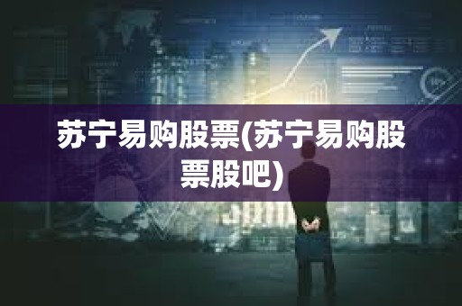 蘇寧易購股票(蘇寧易購股票股吧)