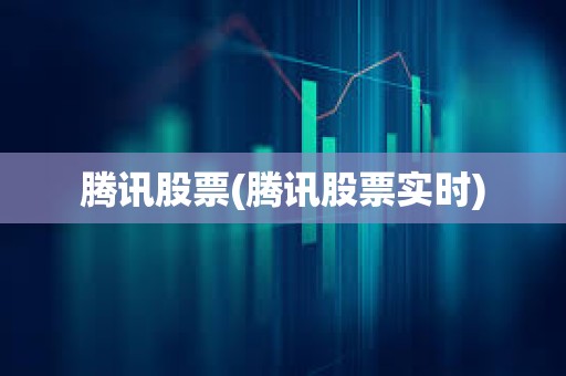 騰訊股票(騰訊股票實時)