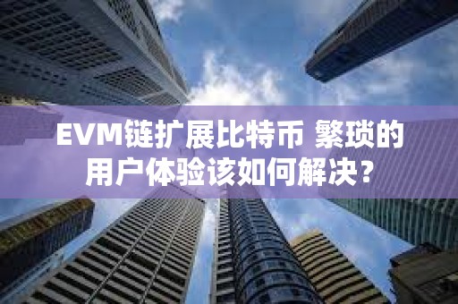 EVM鏈擴(kuò)展比特幣 繁瑣的用戶體驗(yàn)該如何解決？