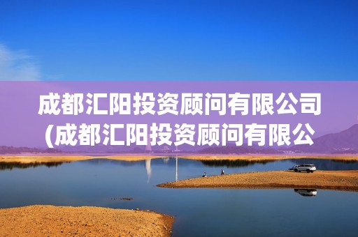 成都匯陽投資顧問有限公司(成都匯陽投資顧問有限公司合法嗎)