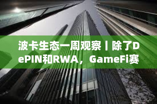 波卡生態一周觀察丨除了DePIN和RWA，GameFi賽道也不容小覷；波卡通過關于Fellowship薪資支付新模式的提案