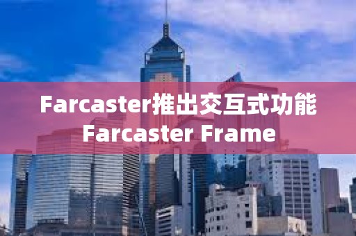 Farcaster推出交互式功能Farcaster Frame
