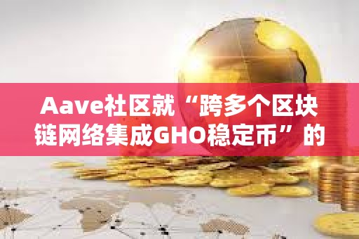 Aave社區(qū)就“跨多個區(qū)塊鏈網(wǎng)絡集成GHO穩(wěn)定幣”的提案開啟溫度檢查投票