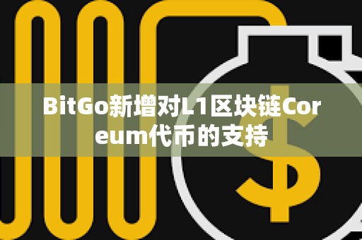 BitGo新增對L1區(qū)塊鏈Coreum代幣的支持