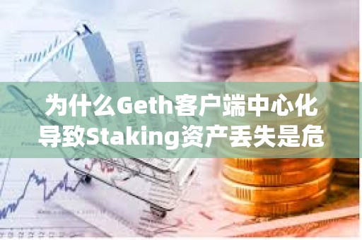 為什么Geth客戶端中心化導(dǎo)致Staking資產(chǎn)丟失是危言聳聽？
