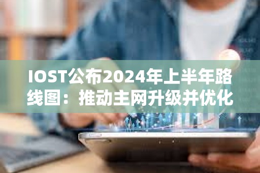 IOST公布2024年上半年路線圖：推動主網升級并優化TPS