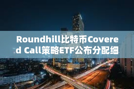Roundhill比特幣Covered Call策略ETF公布分配細(xì)節(jié)：費(fèi)率為0.85%