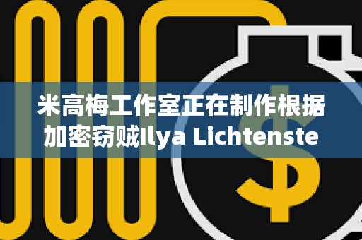 米高梅工作室正在制作根據加密竊賊Ilya Lichtenstein生活改編的電影