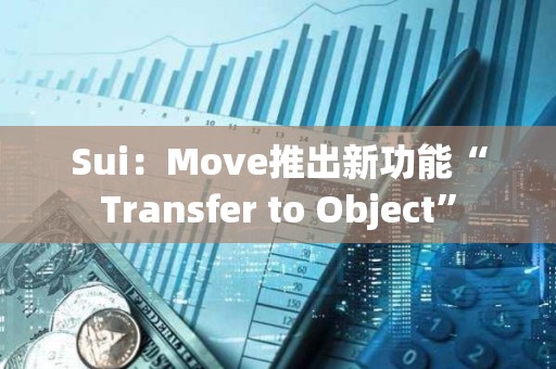 Sui：Move推出新功能“Transfer to Object”