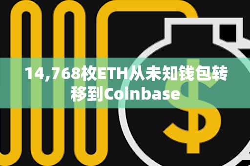 14,768枚ETH從未知錢包轉(zhuǎn)移到Coinbase