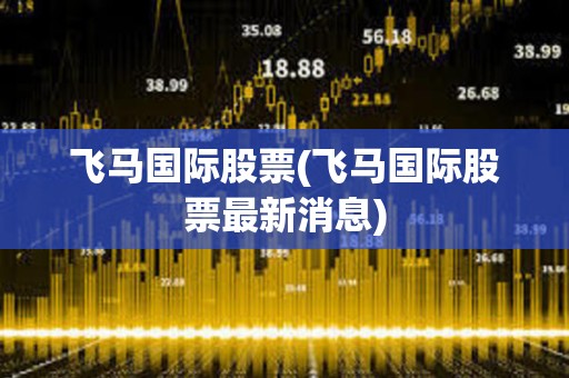 飛馬國際股票(飛馬國際股票最新消息)
