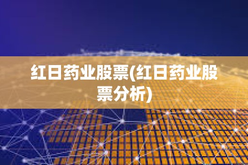 紅日藥業股票(紅日藥業股票分析)