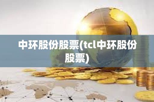 中環股份股票(tcl中環股份股票)