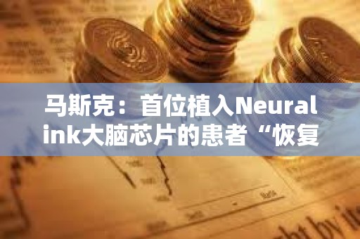 馬斯克：首位植入Neuralink大腦芯片的患者“恢復良好”