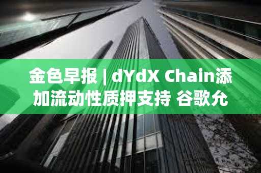金色早報 | dYdX Chain添加流動性質押支持 谷歌允許投放比特幣和加密信托產品廣告