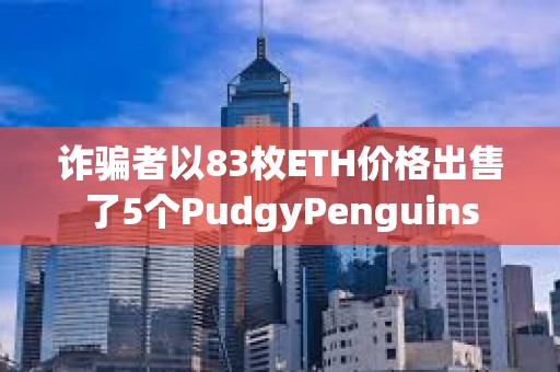 詐騙者以83枚ETH價(jià)格出售了5個(gè)PudgyPenguins