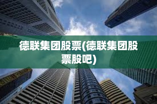 德聯集團股票(德聯集團股票股吧)