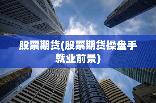 股票期貨(股票期貨操盤手就業前景)