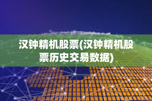 漢鐘精機股票(漢鐘精機股票歷史交易數據)