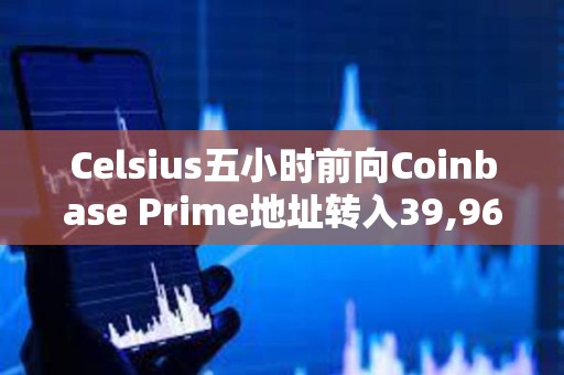 Celsius五小時前向Coinbase Prime地址轉入39,968枚ETH