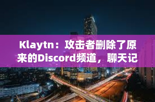 Klaytn：攻擊者刪除了原來的Discord頻道，聊天記錄無法恢復
