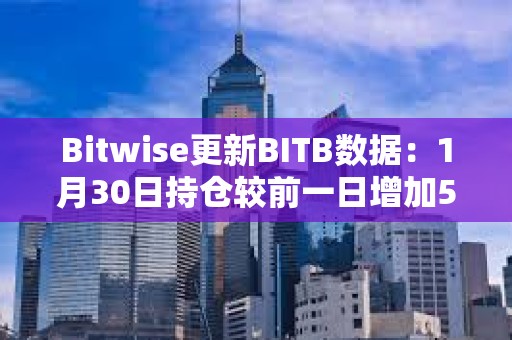 Bitwise更新BITB數據：1月30日持倉較前一日增加501枚比特幣
