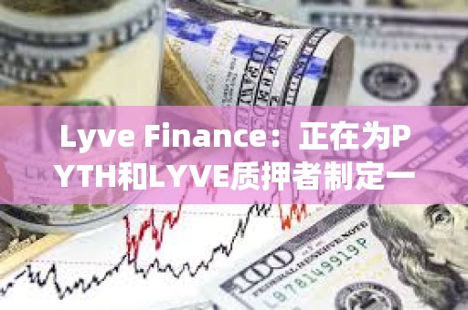 Lyve Finance：正在為PYTH和LYVE質押者制定一項計劃，為兩個社區帶來更多協同效應