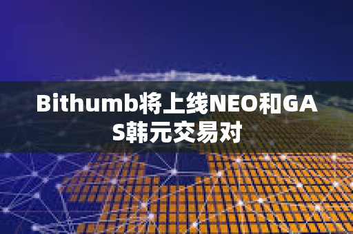 Bithumb將上線NEO和GAS韓元交易對