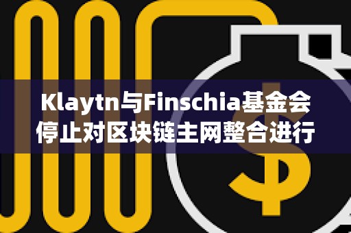 Klaytn與Finschia基金會停止對區塊鏈主網整合進行投票