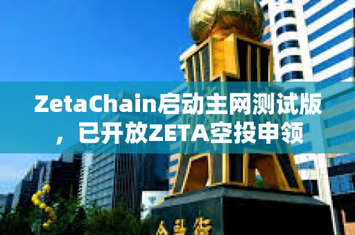 ZetaChain啟動主網測試版，已開放ZETA空投申領