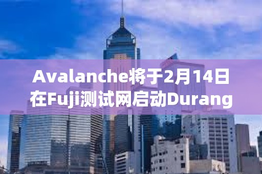 Avalanche將于2月14日在Fuji測(cè)試網(wǎng)啟動(dòng)Durango升級(jí)