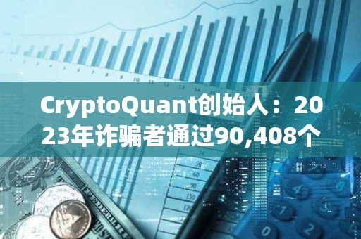 CryptoQuant創(chuàng)始人：2023年詐騙者通過90,408個(gè)代幣的拉高拋售計(jì)劃賺取2.41億美元