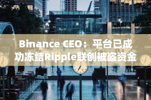Binance CEO：平臺已成功凍結Ripple聯創被盜資金中價值420萬美元的XRP