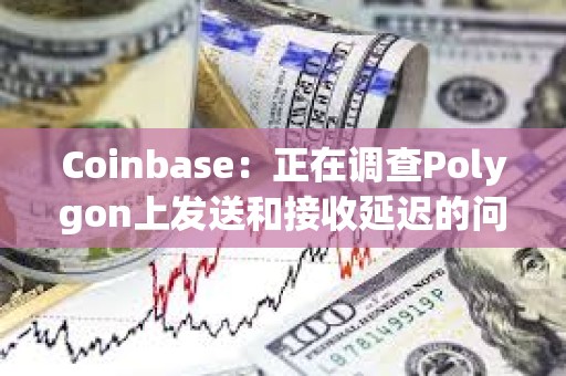 Coinbase：正在調查Polygon上發送和接收延遲的問題
