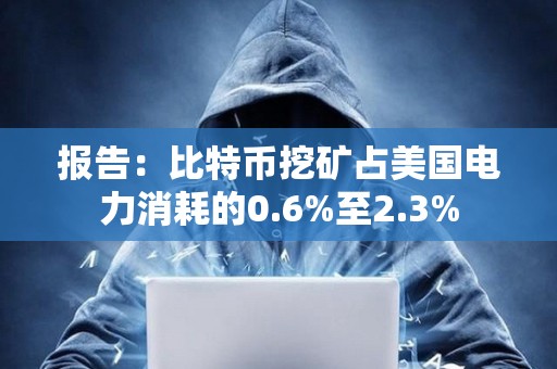 報告：比特幣挖礦占美國電力消耗的0.6%至2.3%