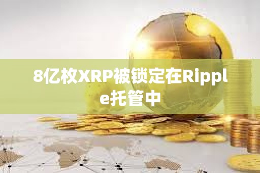 8億枚XRP被鎖定在Ripple托管中