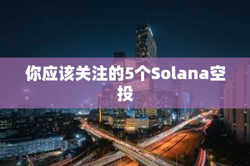 你應該關注的5個Solana空投