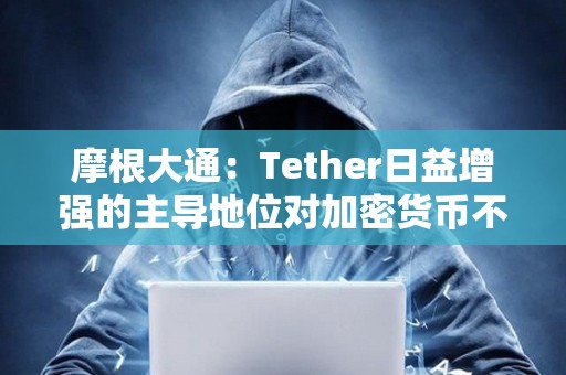 摩根大通:Tether日益增強的主導(dǎo)地位對加密貨幣不利 摩根大通:Tether日益增強的主導(dǎo)地位對加密貨幣不利