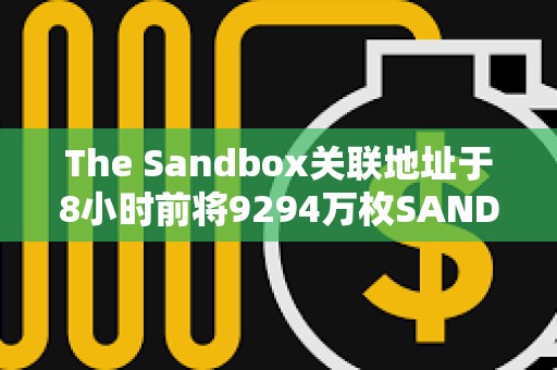 The Sandbox關聯地址于8小時前將9294萬枚SAND存入Binance