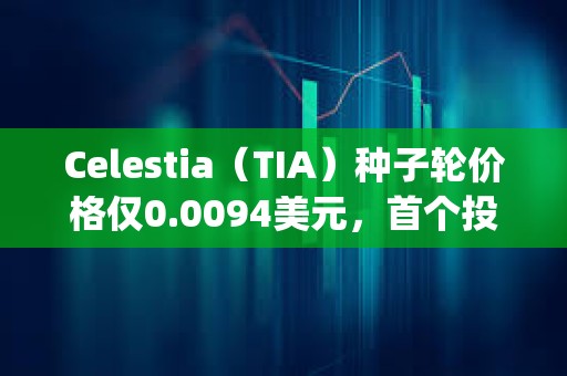 Celestia（TIA）種子輪價格僅0.0094美元，首個投資人George Lambeth當時是大學生