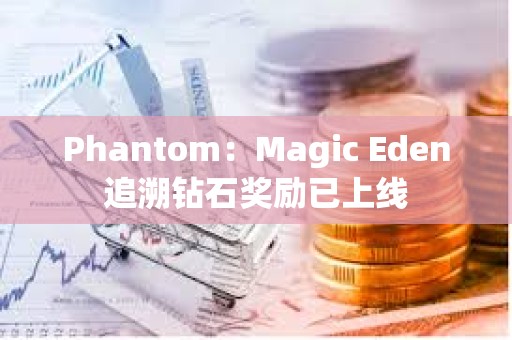 Phantom：Magic Eden追溯鉆石獎(jiǎng)勵(lì)已上線
