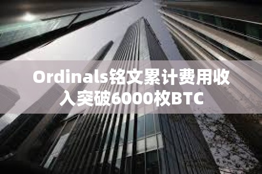 Ordinals銘文累計費用收入突破6000枚BTC